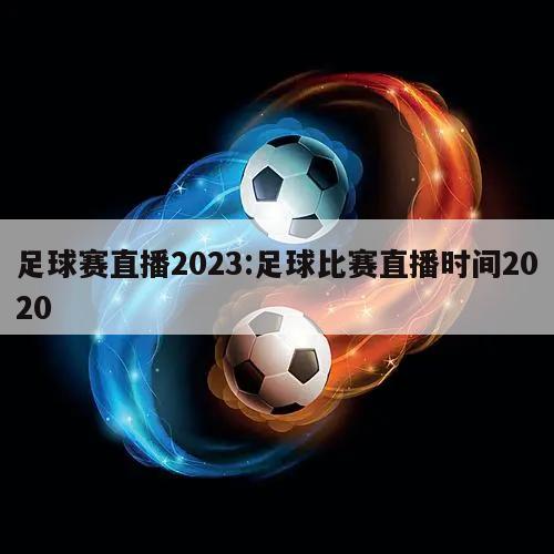 足球赛直播2023:足球比赛直播时间2020