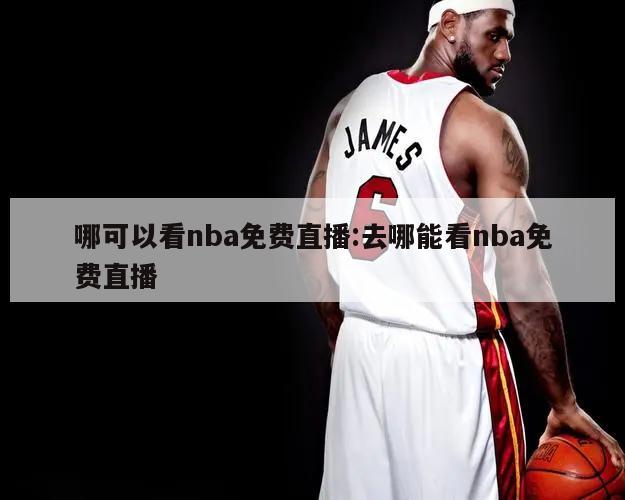 哪可以看nba免费直播:去哪能看nba免费直播