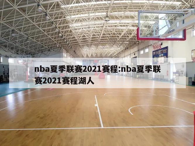 nba夏季联赛2021赛程:nba夏季联赛2021赛程湖人