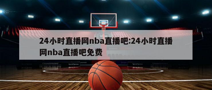 24小时直播网nba直播吧:24小时直播网nba直播吧免费