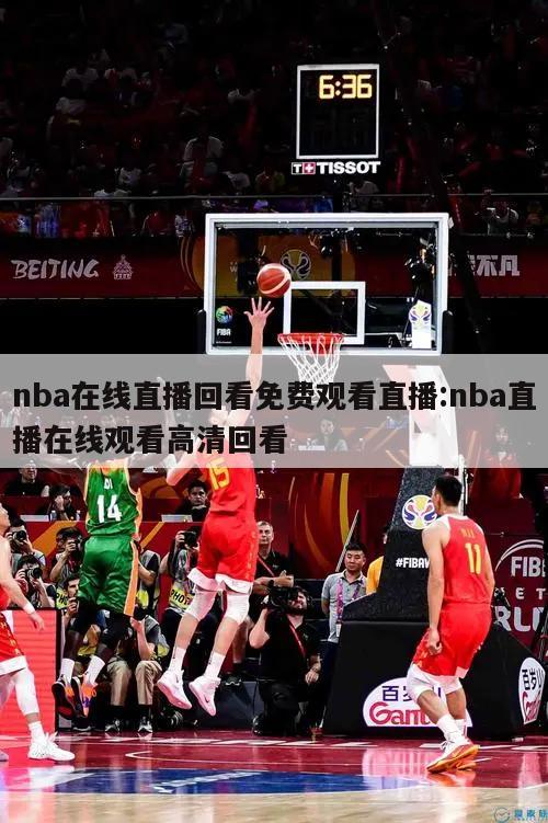 nba在线直播回看免费观看直播:nba直播在线观看高清回看