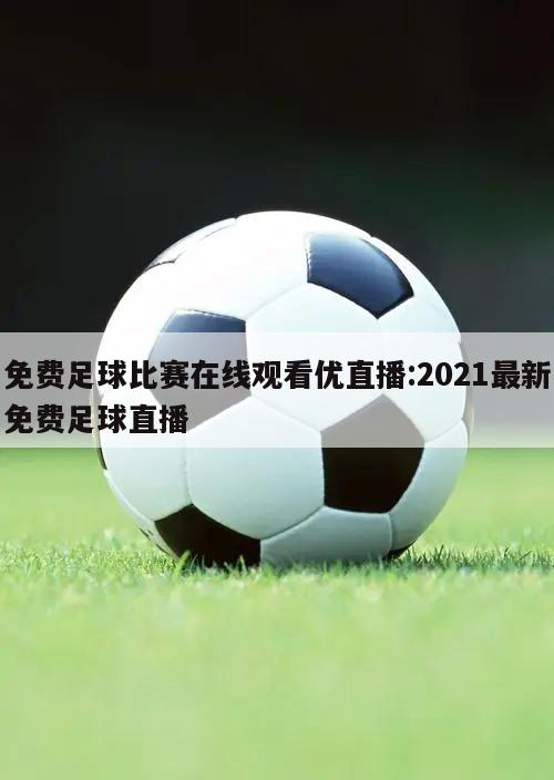 免费足球比赛在线观看优直播:2021最新免费足球直播