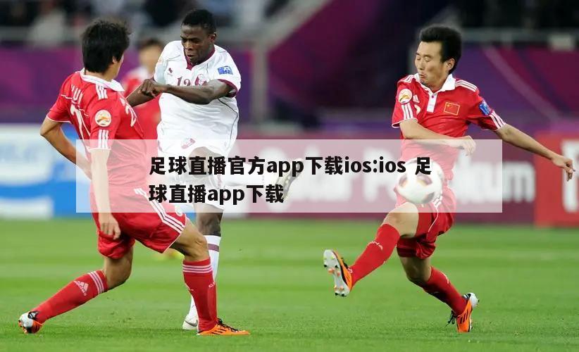 足球直播官方app下载ios:ios 足球直播app下载