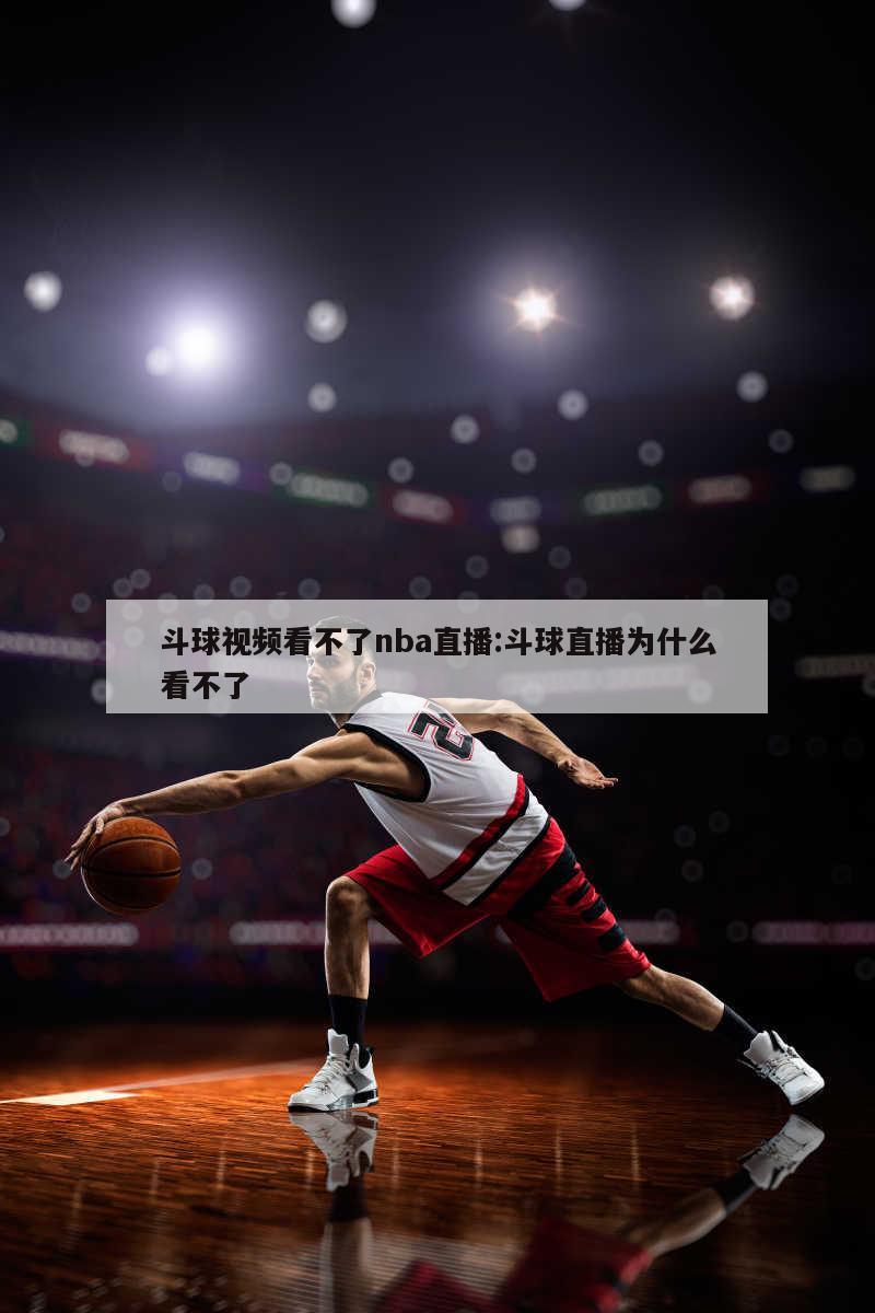 斗球视频看不了nba直播:斗球直播为什么看不了