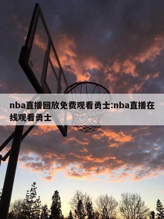 nba直播回放免费观看勇士:nba直播在线观看勇士