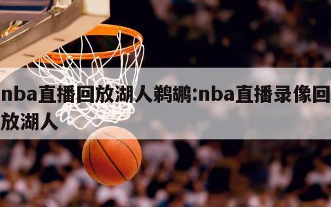 nba直播回放湖人鹈鹕:nba直播录像回放湖人