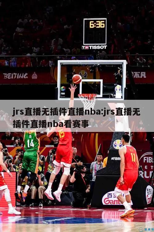 jrs直播无插件直播nba:jrs直播无插件直播nba看赛事